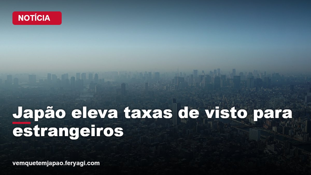 Japão eleva taxas de visto e endurece regras para estrangeiros no ano fiscal de 2026