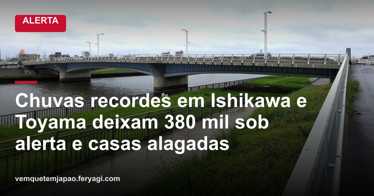 Chuvas recordes em Ishikawa e Toyama deixam 380 mil sob alerta e casas alagadas