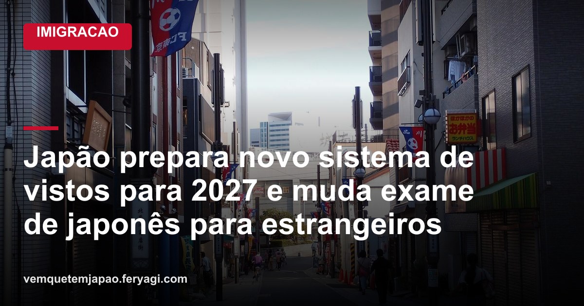 Japão prepara novo sistema de vistos para 2027 e muda exame de japonês para estrangeiros
