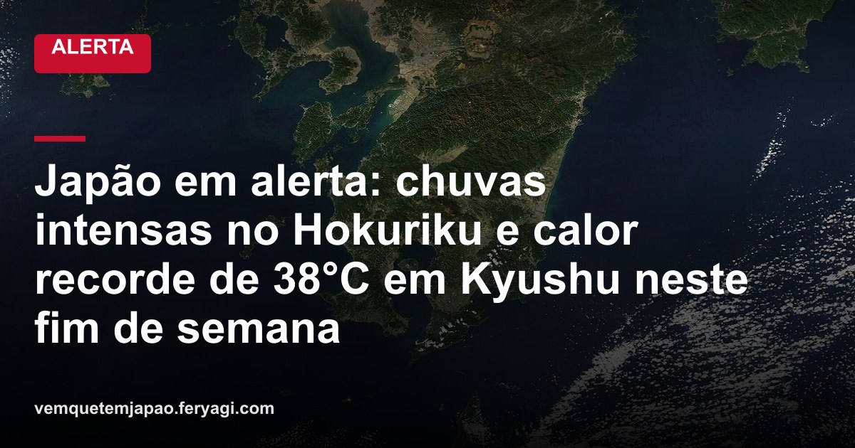 Japão em alerta: chuvas intensas no Hokuriku e calor recorde de 38°C em Kyushu neste fim de semana