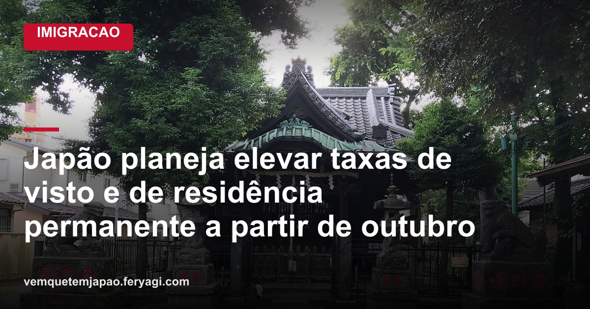 Japão planeja elevar taxas de visto e de residência permanente a partir de outubro