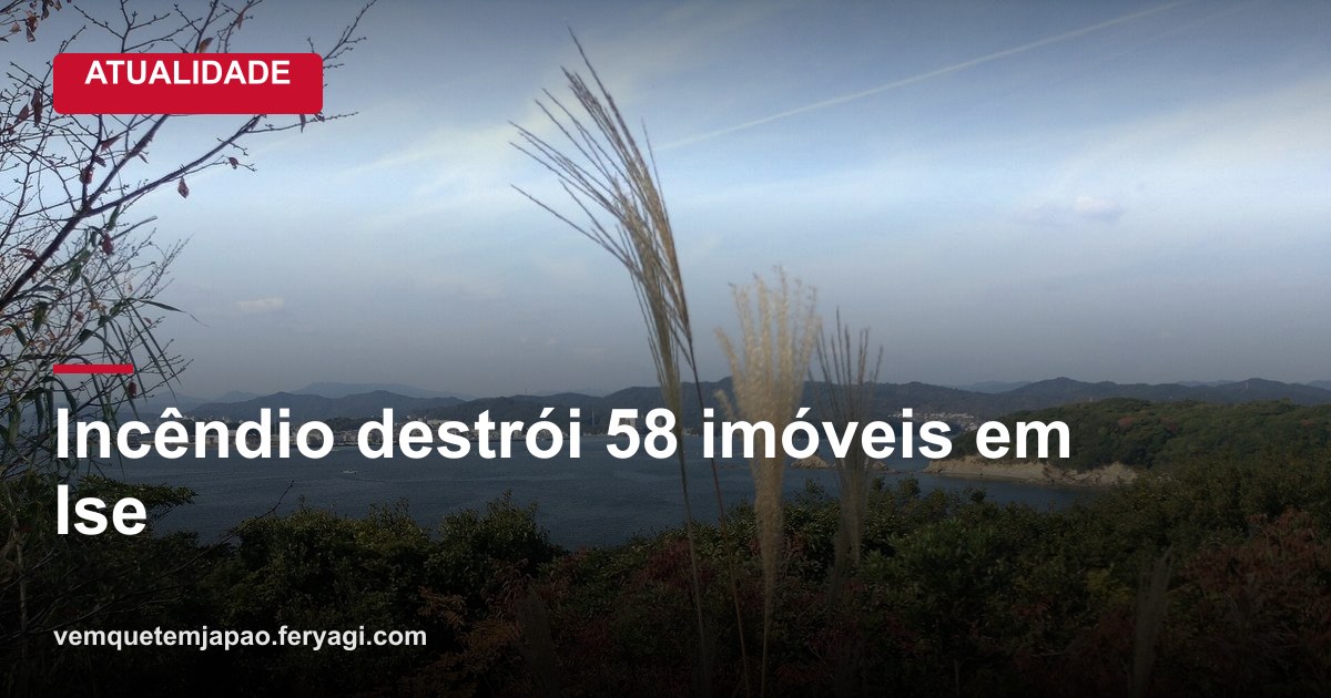 Incêndio destrói 58 imóveis em rua comercial perto do Santuário de Ise, em Mie