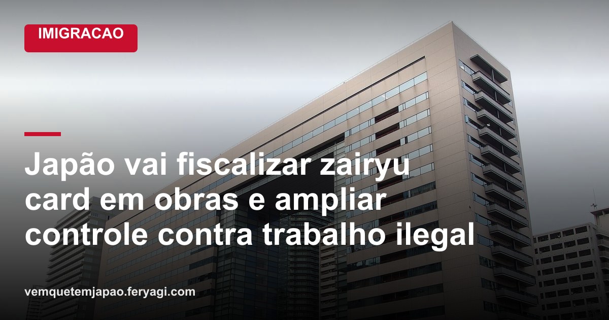 Japão vai fiscalizar zairyu card em obras e ampliar controle contra trabalho ilegal