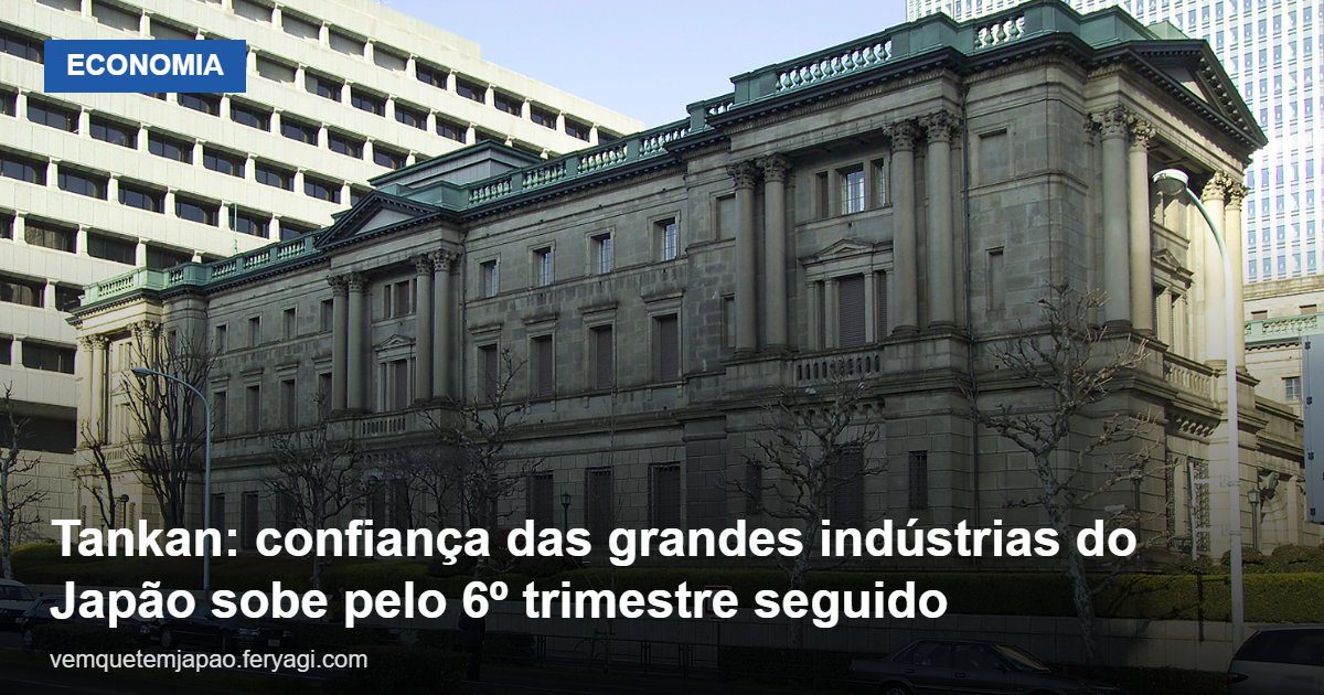 Tankan: confiança das grandes indústrias do Japão sobe pelo 6º trimestre seguido, a +24