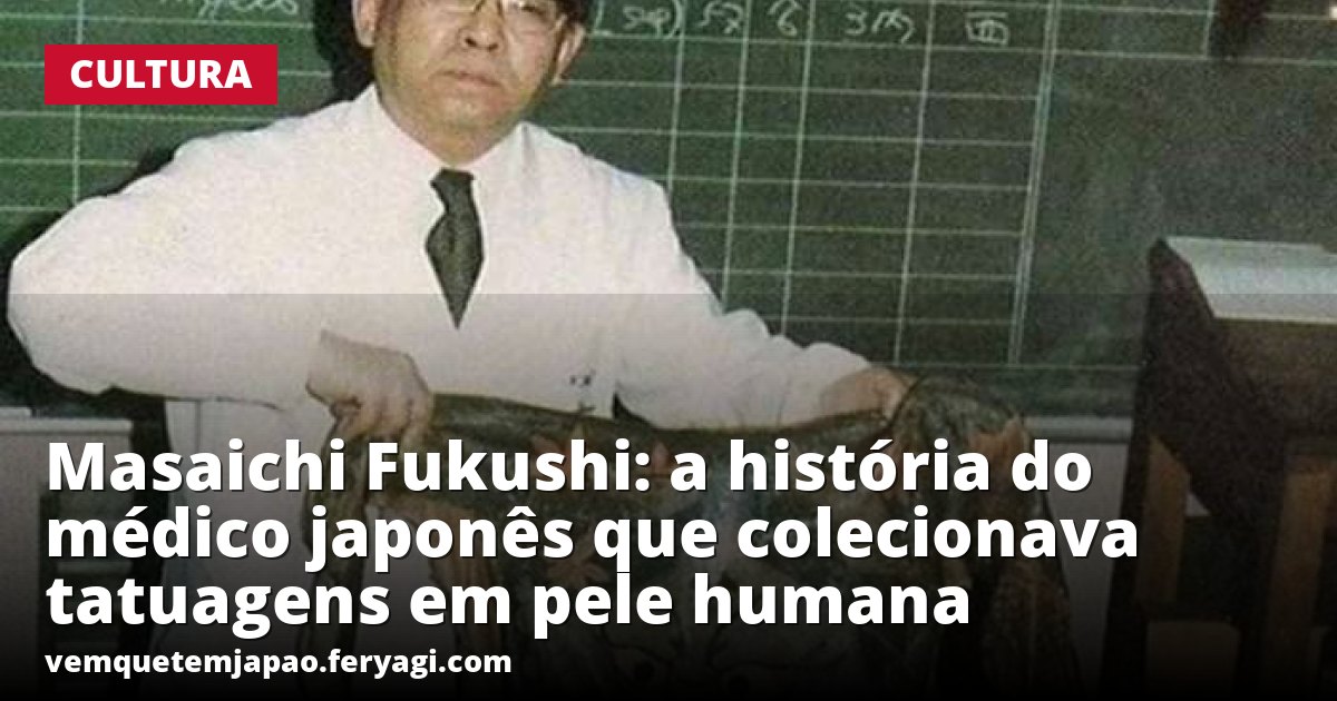 Masaichi Fukushi: a história do médico japonês que colecionava tatuagens em pele humana