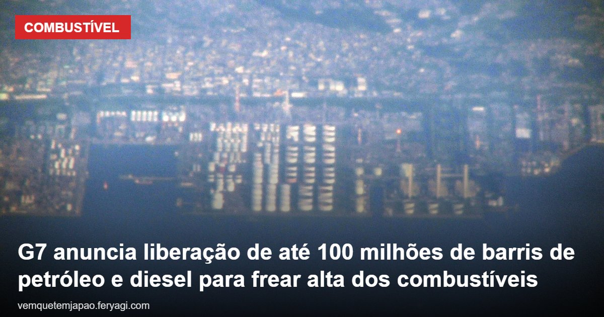 G7 anuncia liberação de até 100 milhões de barris de petróleo e diesel para frear alta dos combustíveis