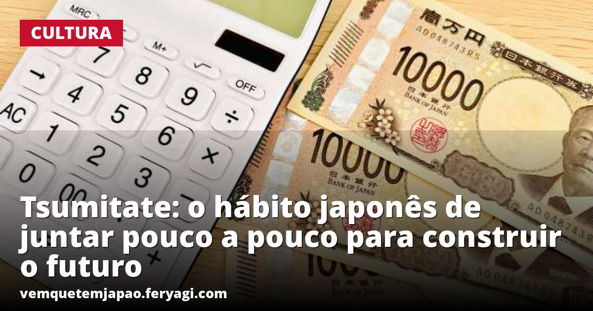 Tsumitate: o hábito japonês de juntar pouco a pouco para construir o futuro