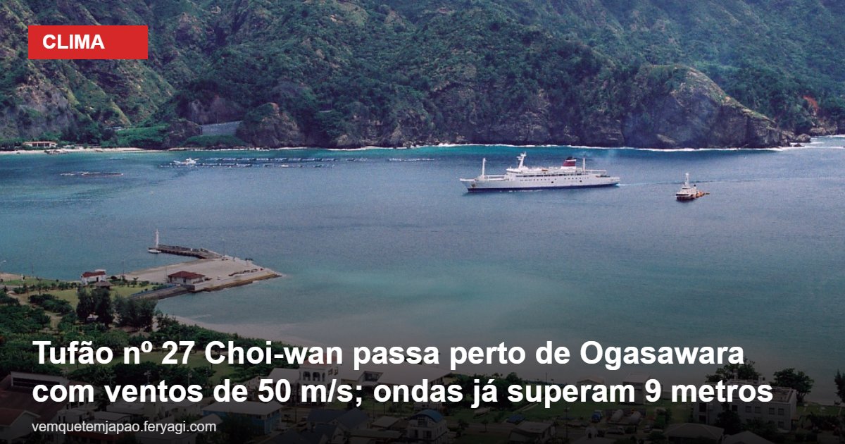 Tufão nº 27 Choi-wan passa perto de Ogasawara com ventos de 50 m/s; ondas já superam 9 metros
