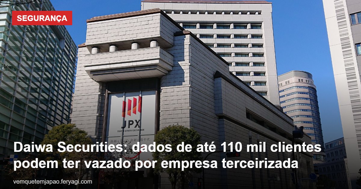 Daiwa Securities: dados de até 110 mil clientes podem ter vazado por empresa terceirizada