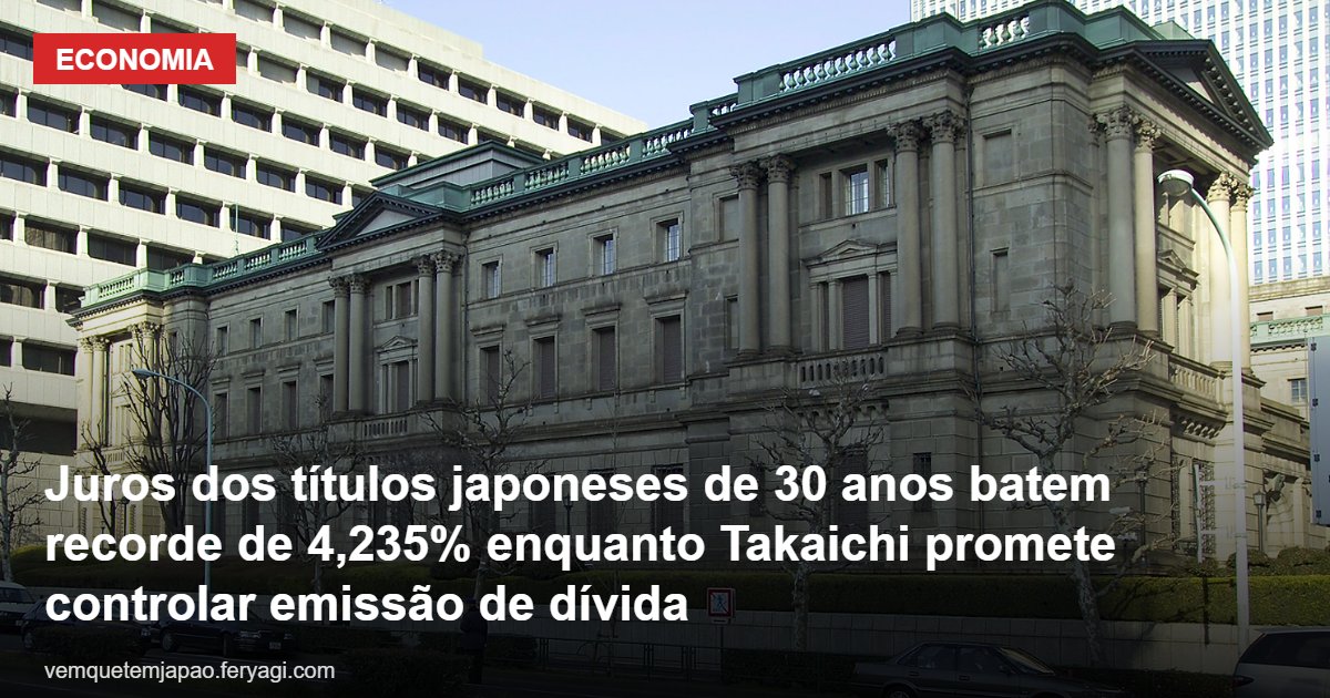 Juros dos títulos japoneses de 30 anos batem recorde de 4,235% enquanto Takaichi promete controlar emissão de dívida