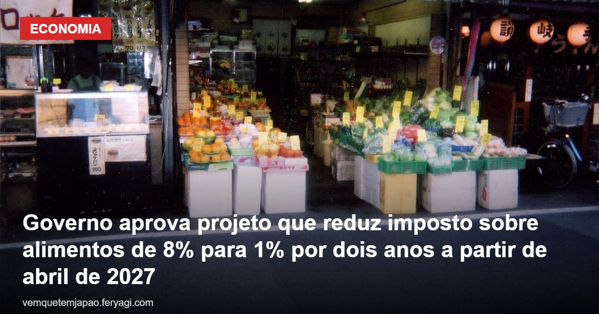 Governo aprova projeto que reduz imposto sobre alimentos de 8% para 1% por dois anos a partir de abril de 2027