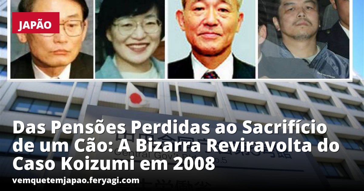 Das Pensões Perdidas ao Sacrifício de um Cão: A Bizarra Reviravolta do Caso Koizumi em 2008