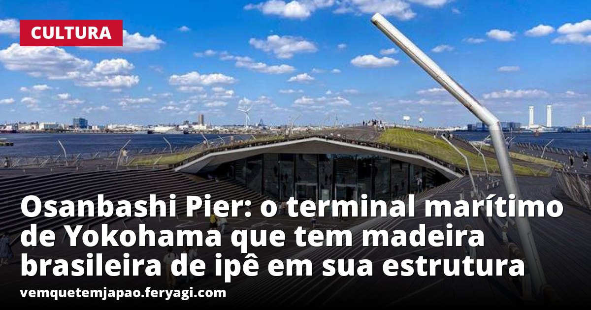 Osanbashi Pier: o terminal marítimo de Yokohama que tem madeira brasileira de ipê em sua estrutura