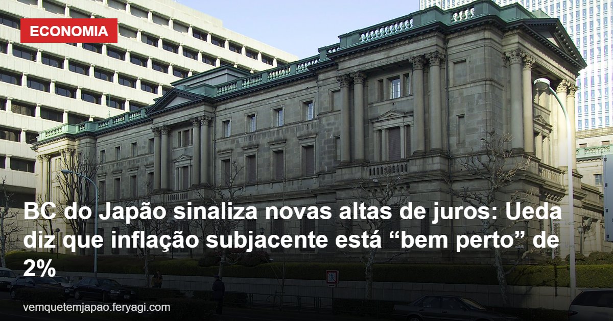 BC do Japão sinaliza novas altas de juros: Ueda diz que inflação subjacente está “bem perto” de 2%